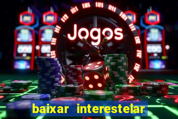 baixar interestelar filme completo dublado